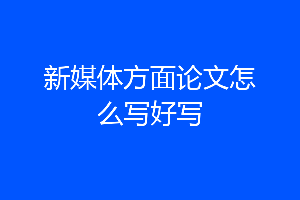 新媒体方面论文怎么写好写