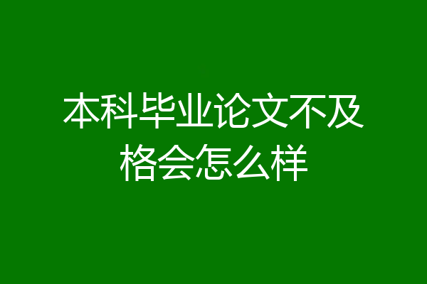 本科毕业论文不及格会怎么样