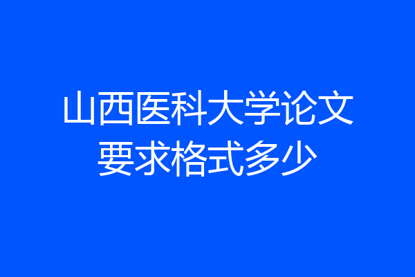 山西医科大学论文要求格式多少