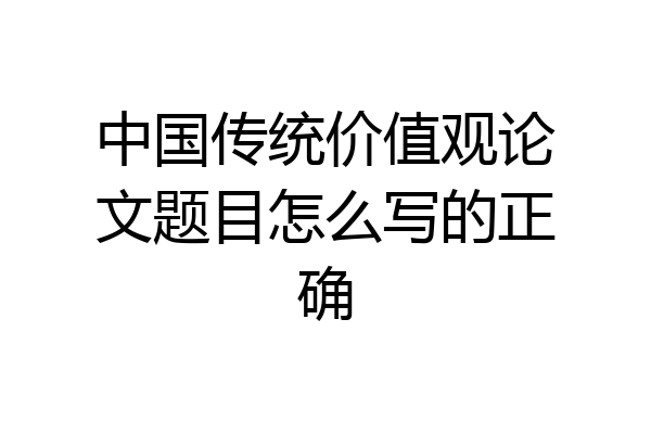 中国传统价值观论文题目怎么写的正确