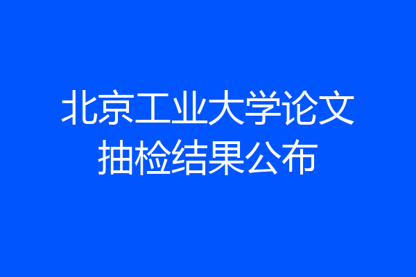 北京工业大学论文抽检结果公布