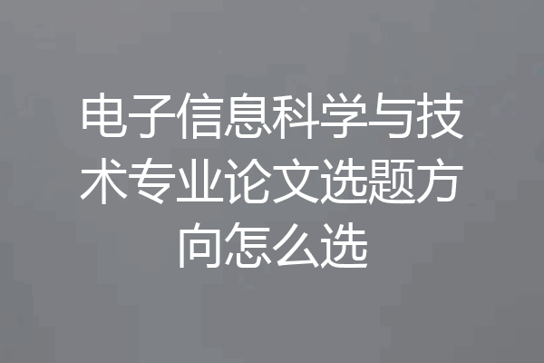电子信息科学与技术专业论文选题方向怎么选