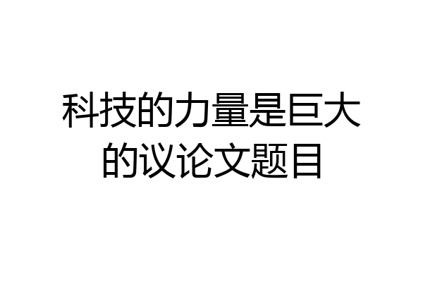科技的力量是巨大的议论文题目