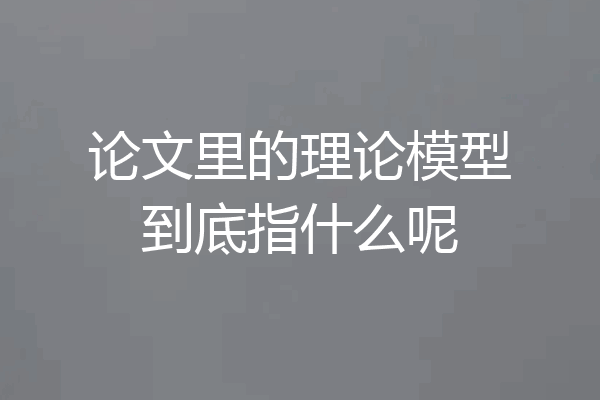 论文里的理论模型到底指什么呢