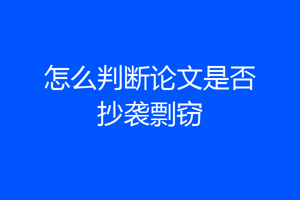怎么判断论文是否抄袭剽窃
