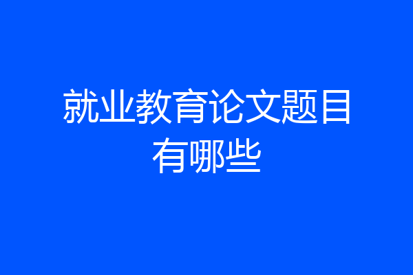 就业教育论文题目有哪些