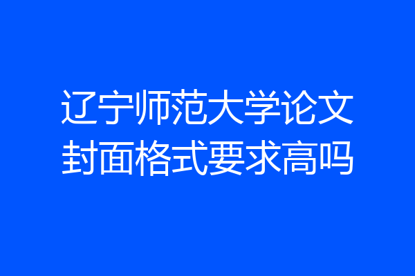 辽宁师范大学论文封面格式要求高吗