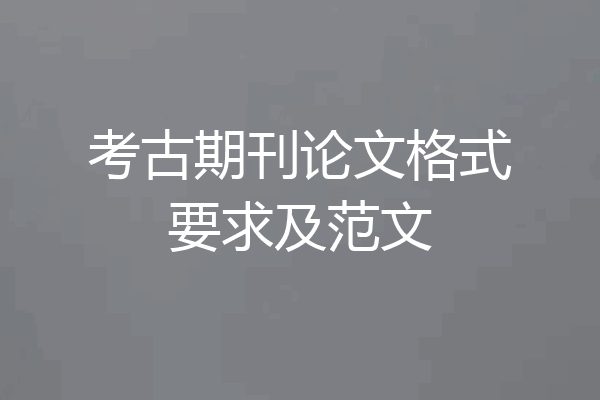 考古期刊论文格式要求及范文