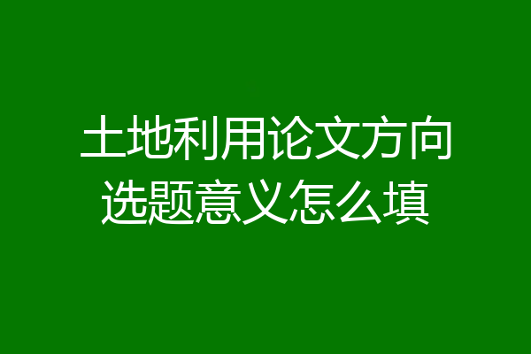 土地利用论文方向选题意义怎么填