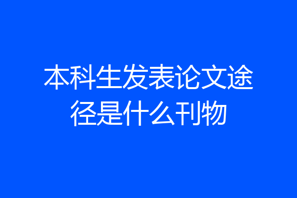 本科生发表论文途径是什么刊物