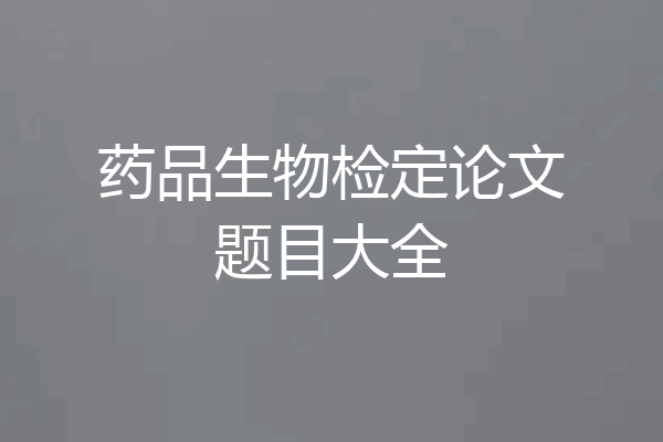 药品生物检定论文题目大全