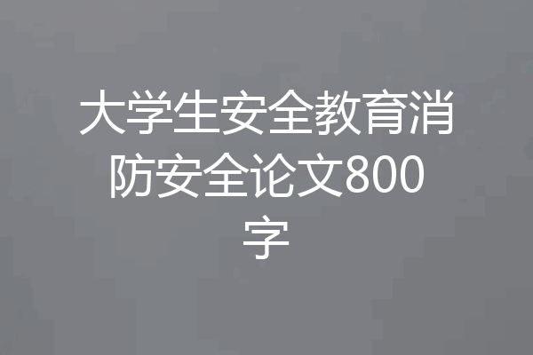 大学生安全教育消防安全论文800字
