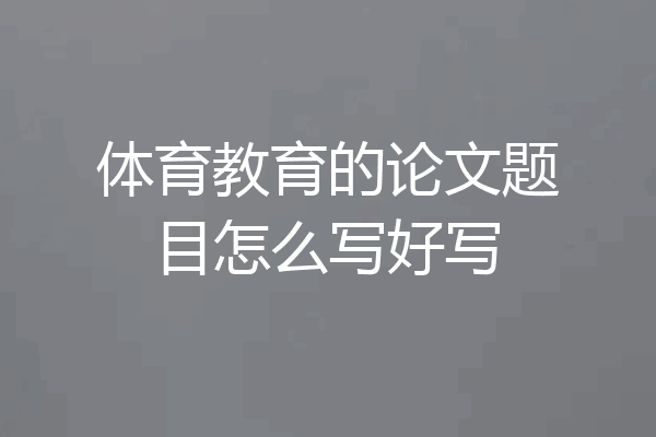 体育教育的论文题目怎么写好写