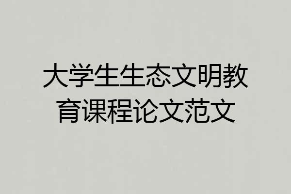 大学生生态文明教育课程论文范文