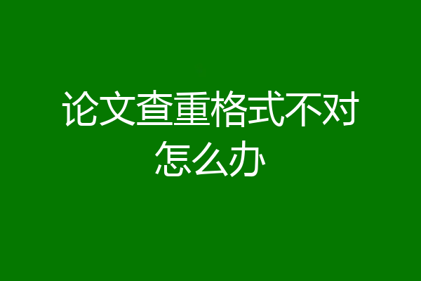 论文查重格式不对怎么办