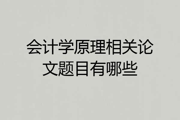 会计学原理相关论文题目有哪些