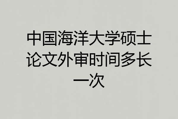 中国海洋大学硕士论文外审时间多长一次