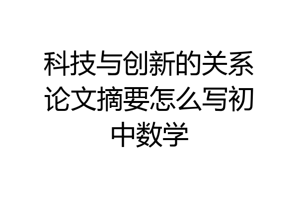 科技与创新的关系论文摘要怎么写初中数学