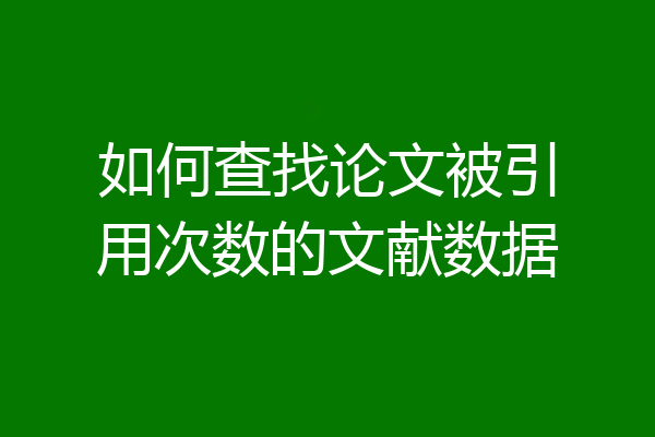 如何查找论文被引用次数的文献数据