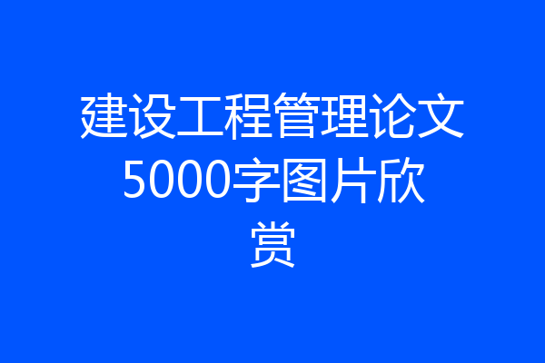 建设工程管理论文5000字图片欣赏