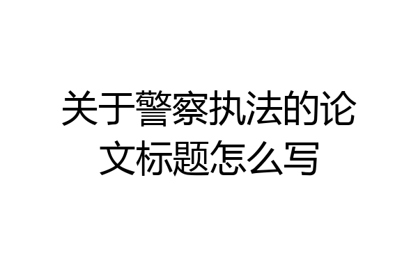 关于警察执法的论文标题怎么写