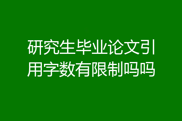 研究生毕业论文引用字数有限制吗吗