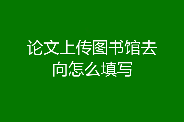 论文上传图书馆去向怎么填写