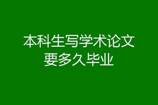 本科生写学术论文要多久毕业