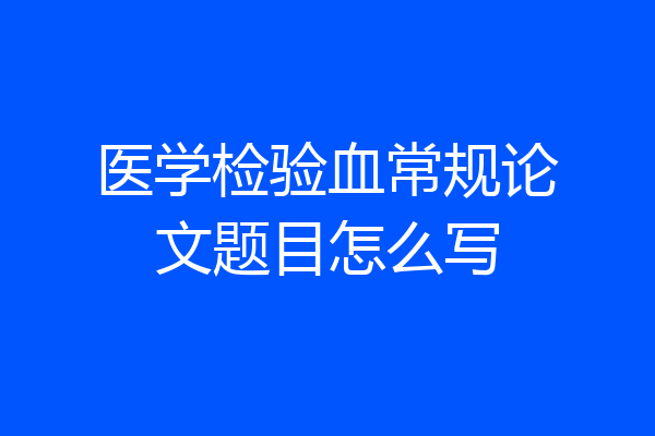 医学检验血常规论文题目怎么写