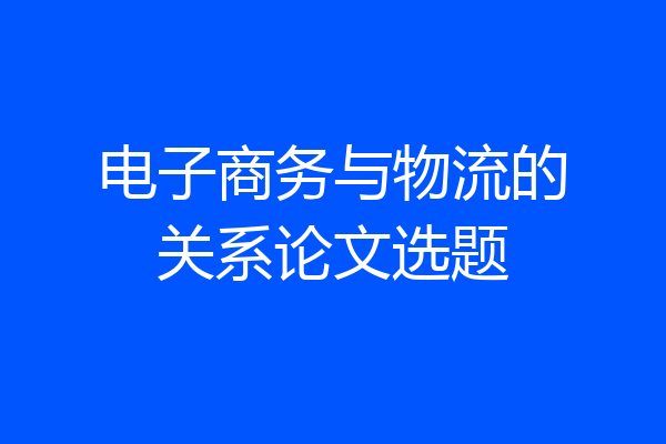 电子商务与物流的关系论文选题