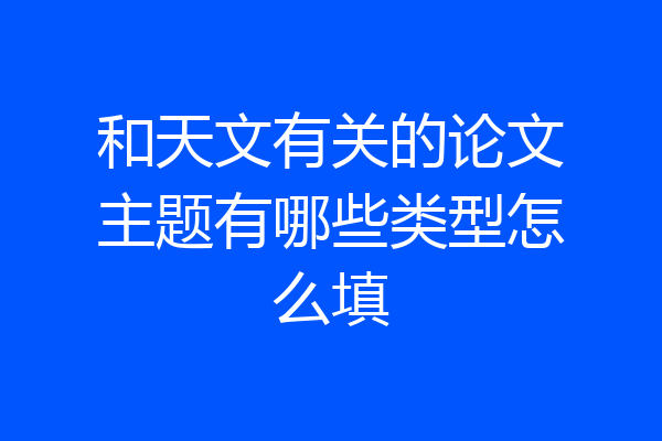 和天文有关的论文主题有哪些类型怎么填