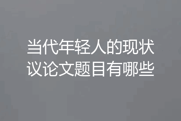 当代年轻人的现状议论文题目有哪些