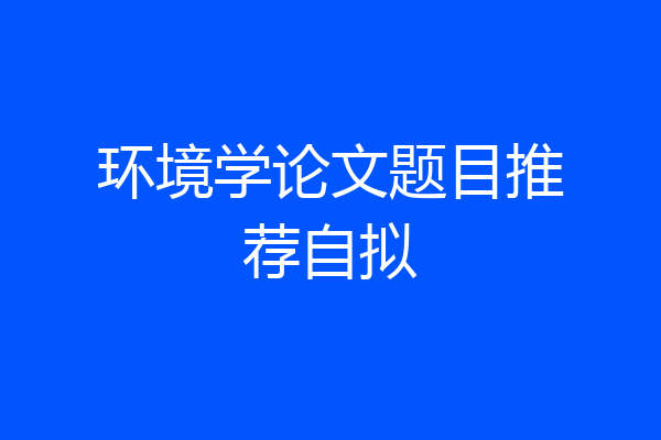 环境学论文题目推荐自拟