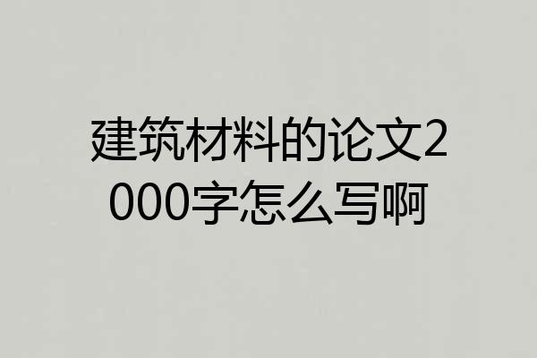 建筑材料的论文2000字怎么写啊