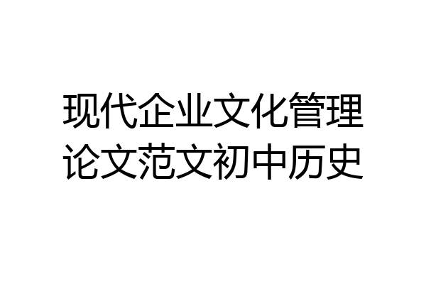 现代企业文化管理论文范文初中历史