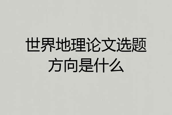 世界地理论文选题方向是什么