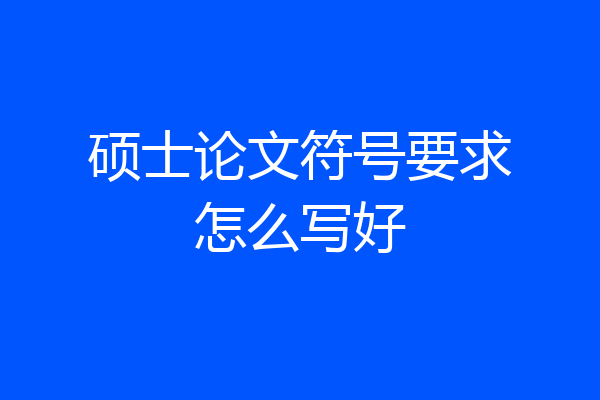硕士论文符号要求怎么写好