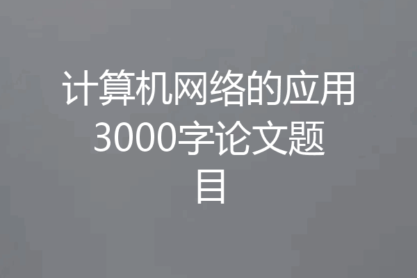 计算机网络的应用3000字论文题目