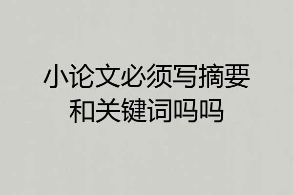 小论文必须写摘要和关键词吗吗