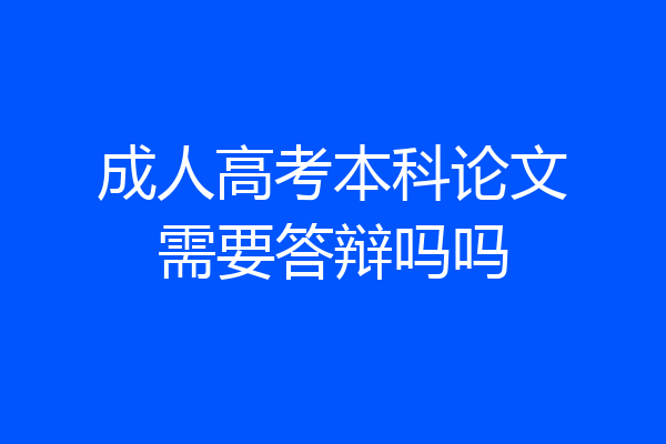 成人高考本科论文需要答辩吗吗