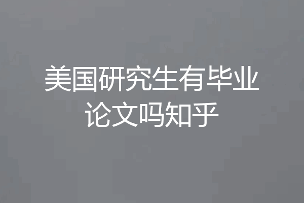 美国研究生有毕业论文吗知乎