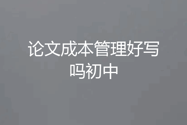 论文成本管理好写吗初中