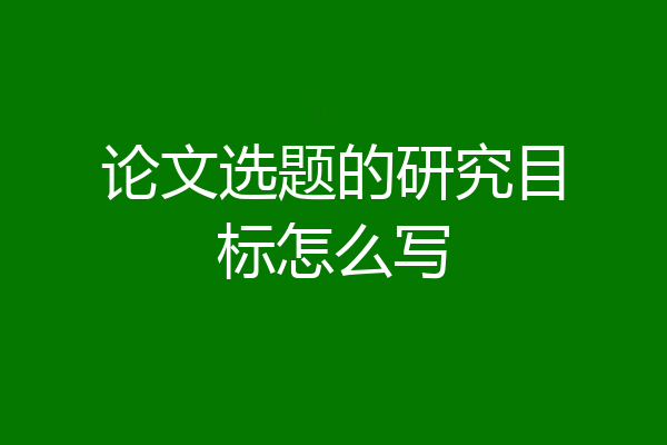 论文选题的研究目标怎么写