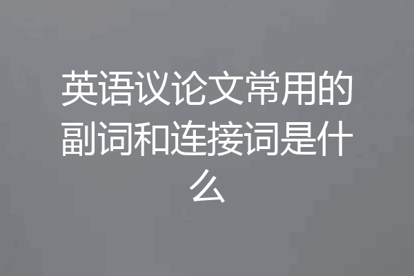 英语议论文常用的副词和连接词是什么