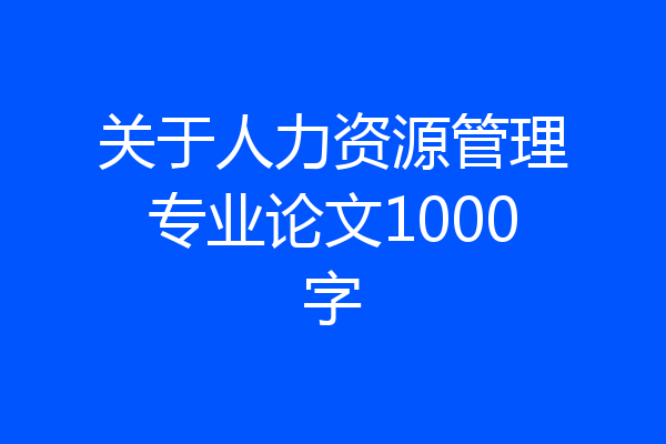 关于人力资源管理专业论文1000字