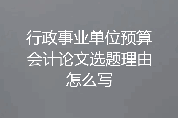 行政事业单位预算会计论文选题理由怎么写