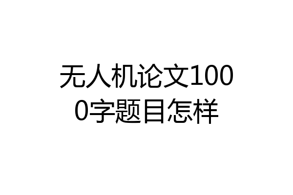 无人机论文1000字题目怎样