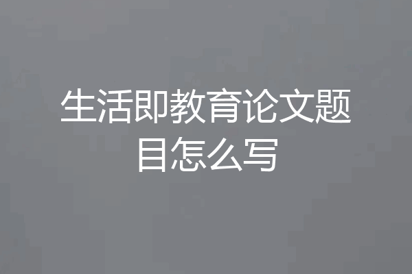 生活即教育论文题目怎么写