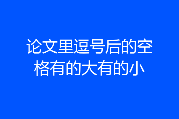 论文里逗号后的空格有的大有的小