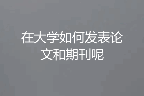 在大学如何发表论文和期刊呢